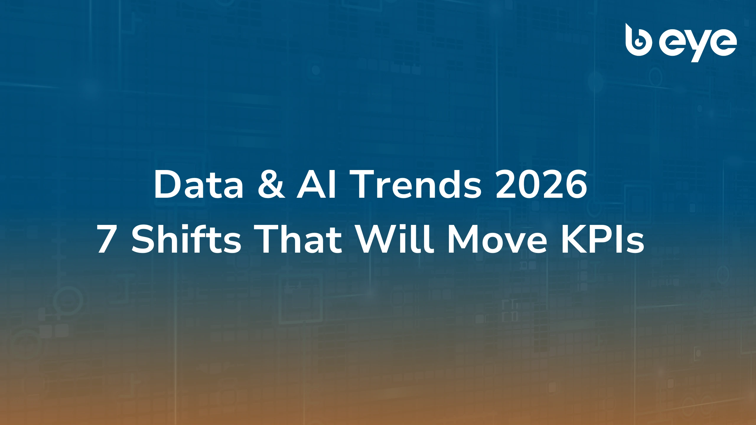 Cover image for B EYE’s 2026 trend report titled “Data & AI Trends 2026: 7 Shifts That Will Move KPIs,” featuring bold white text on a blue-orange digital gradient background with the B EYE logo.