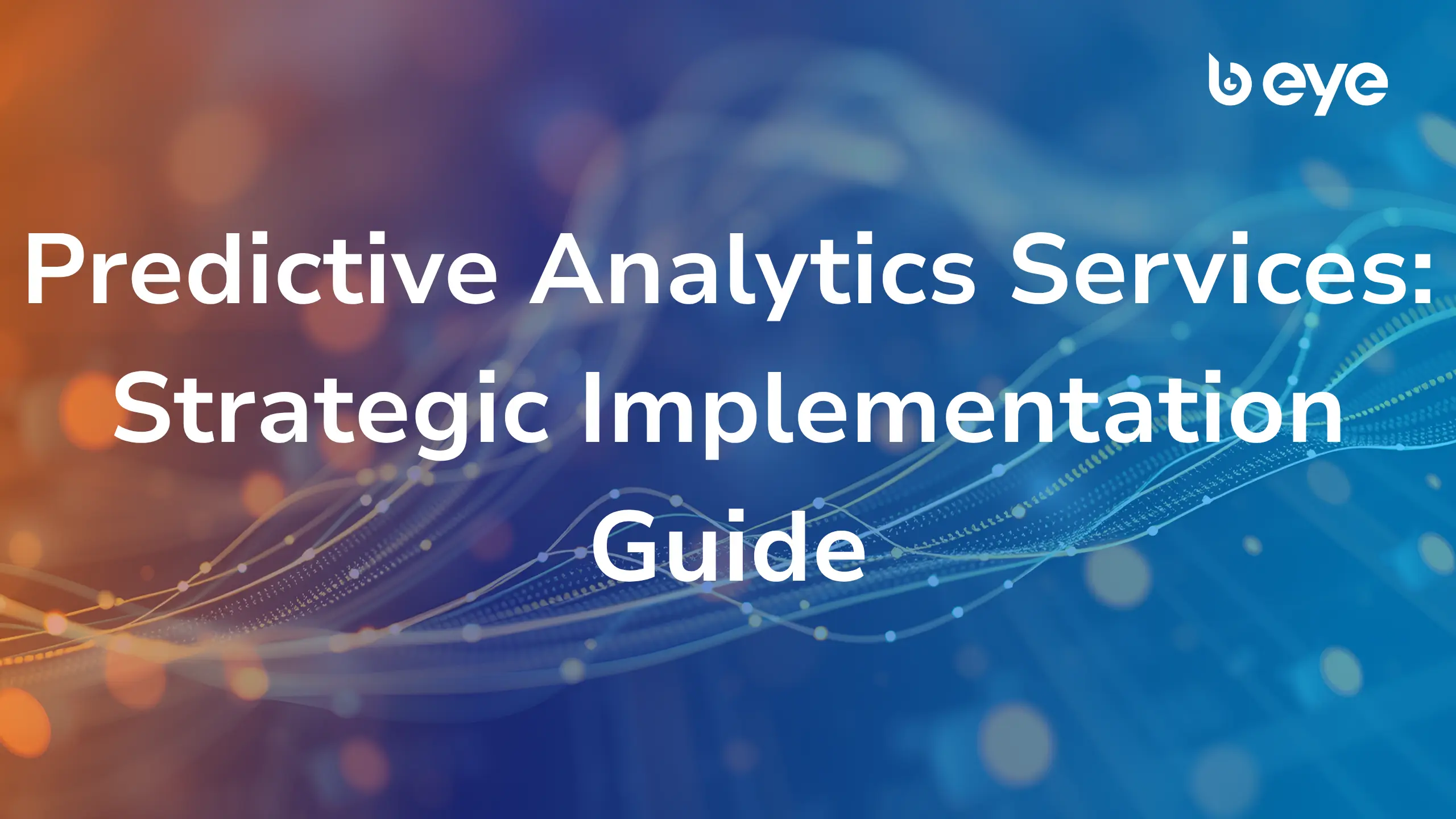 Cover image with B EYE branding and the title “Predictive Analytics Services: Strategic Implementation Guide” over a blue and orange abstract data wave background.