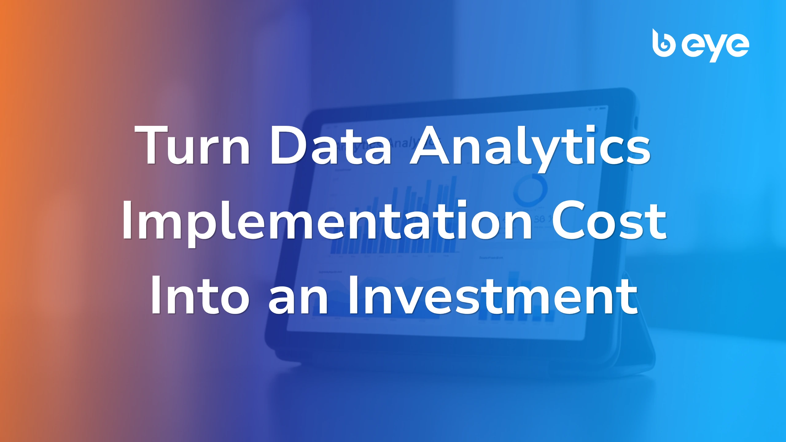 Article cover reading Turn Data Analytics Implementation Cost Into an Investment, with a tablet dashboard behind the B EYE logo.